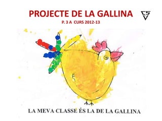 PROJECTE DE LA GALLINA
      P. 3 A CURS 2012-13
 