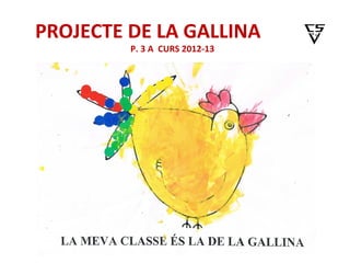 PROJECTE DE LA GALLINA
         P. 3 A CURS 2012-13
 