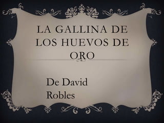 LA GALLINA DE
LOS HUEVOS DE
     ORO

 De David
 Robles
 