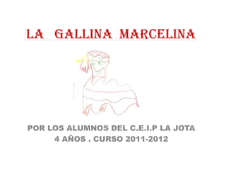 LA GALLINA MARCELINA




POR LOS ALUMNOS DEL C.E.I.P LA JOTA
     4 AÑOS . CURSO 2011-2012
 