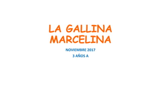 LA GALLINA
MARCELINA
NOVIEMBRE 2017
3 AÑOS A
 