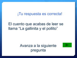 ¡Tu respuesta es correcta!
Avanza a la siguiente
pregunta
El cuento que acabas de leer se
llama “La gallinita y el pollito”
 