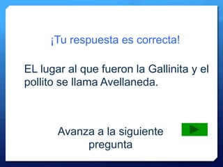 ¡Tu respuesta es correcta!
Avanza a la siguiente
pregunta
EL lugar al que fueron la Gallinita y el
pollito se llama Avellaneda.
 