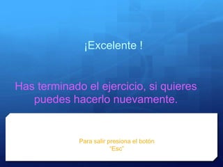¡Excelente !
Has terminado el ejercicio, si quieres
puedes hacerlo nuevamente.
Para salir presiona el botón
“Esc”
 