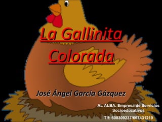 La Gallinita Colorada José   Ángel   García   Gázquez AL ALBA. Empresa de Servicios Socioeducativos Tlf: 608309237/667431219 