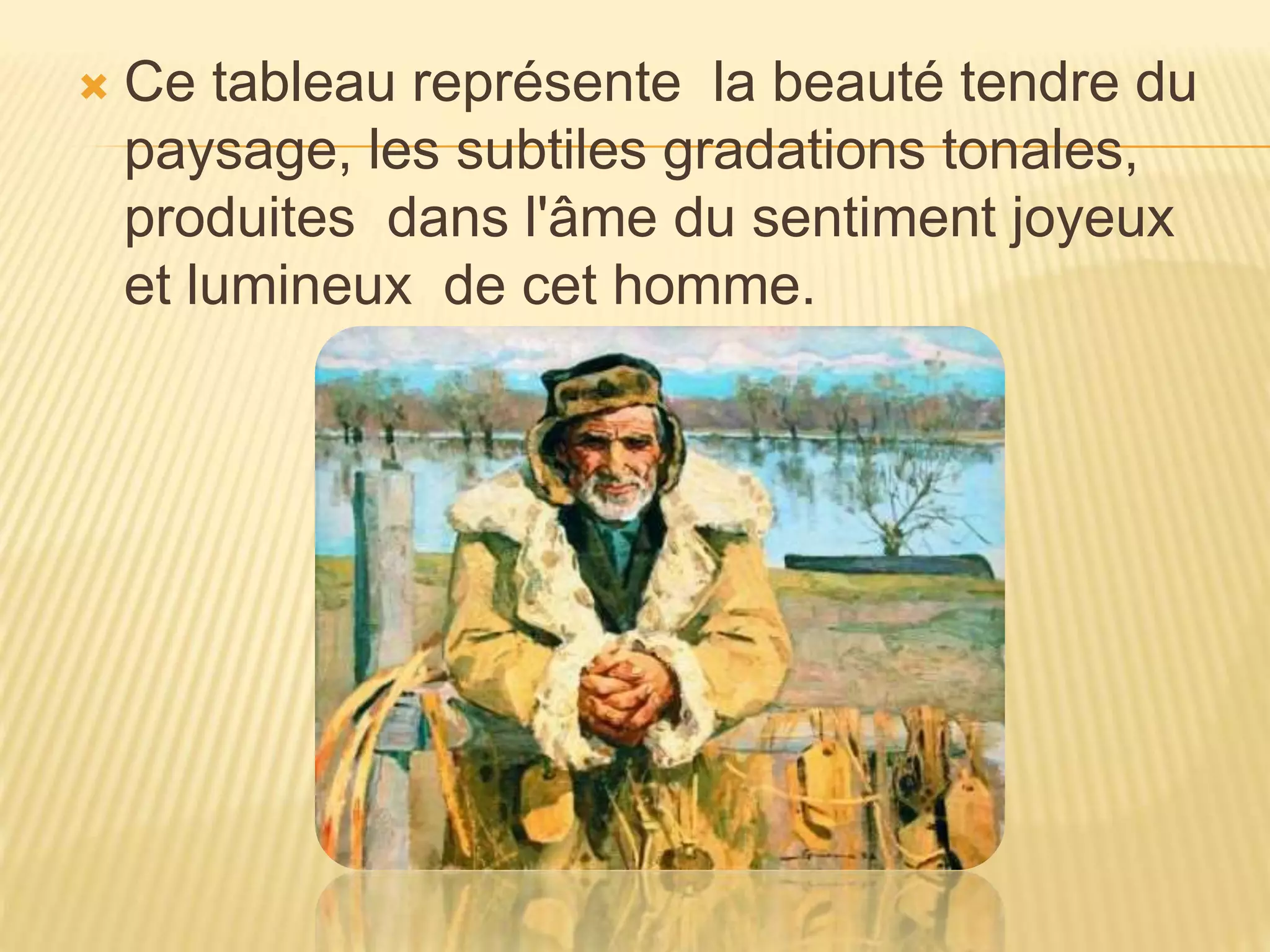  Ce tableau représente la beauté tendre du
paysage, les subtiles gradations tonales,
produites dans l'âme du sentiment joyeux
et lumineux de cet homme.