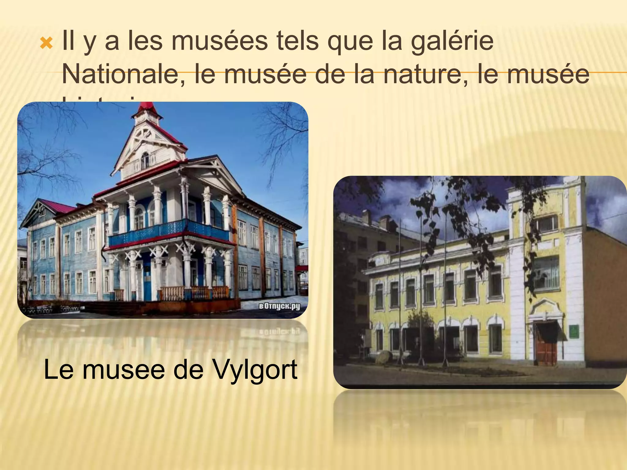  Il y a les musées tels que la galérie
Nationale, le musée de la nature, le musée
historique.
Le musee de Vylgort