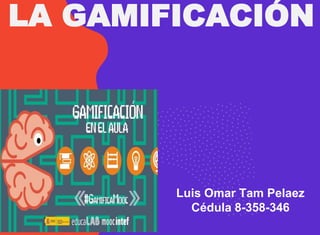 LA GAMIFICACIÓN
Luis Omar Tam Pelaez
Cédula 8-358-346
 