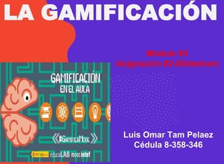 LA GAMIFICACIÓN
Luis Omar Tam Pelaez
Cédula 8-358-346
Módulo #3
Asignación #2-Slideshare
 
