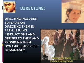 DIRECTING:
 DIRECTING INCLUDES
SUPERVISION
DIRECTING THEM IN
PATH, ISSUING
INSTRUCTIONS AND
ORDERS TO THEM AND
PROVIDING THEM
DYNAMIC LEADERSHIP
BY MANAGER.
 