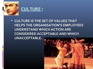 CULTURE:
 CULTURE IS THE SET OF VALUES THAT
HELPS THE ORGANISATION’S EMPLOYEES
UNDERSTAND WHICH ACTION ARE
CONSIDERED ACCEPTABLE AND WHICH
UNACCEPTABLE.
 