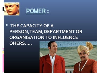 POWER:
 THE CAPACITY OF A
PERSON,TEAM,DEPARTMENT OR
ORGANISATION TO INFLUENCE
OHERS…..
 