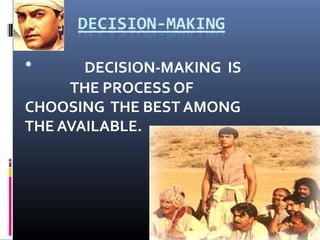 • DECISION-MAKING IS
THE PROCESS OF
CHOOSING THE BEST AMONG
THE AVAILABLE.
 