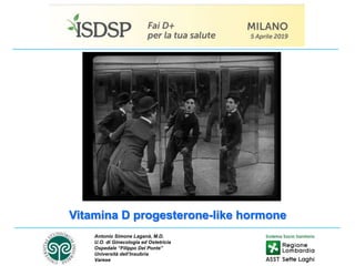 Vitamina D progesterone-like hormone
Antonio Simone Laganà, M.D.
U.O. di Ginecologia ed Ostetricia
Ospedale “Filippo Del Ponte”
Università dell’Insubria
Varese
 