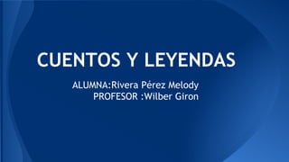 CUENTOS Y LEYENDAS
ALUMNA:Rivera Pérez Melody
PROFESOR :Wilber Giron

 