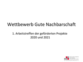 Wettbewerb Gute Nachbarschaft
1. Arbeitstreffen der geförderten Projekte
2020 und 2021
 