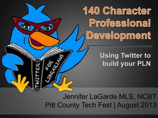 Jennifer LaGarde MLS, NCBT
Pitt County Tech Fest | August 2013
Using Twitter to
build your PLN
 