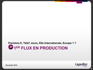 1er flux en production<br />Premiere.fr, Télé7 Jours, Elle Internationale, Europe 1 ?<br />November 2010<br />36<br />