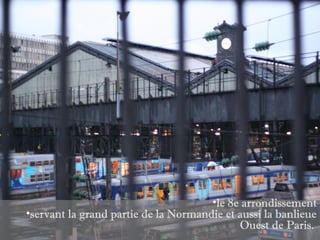•le 8e arrondissement
•servant la grand partie de la Normandie et aussi la banlieue
                                            Ouest de Paris.
 