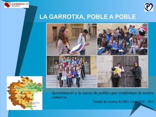 LA GARROTXA, POBLE A POBLE
Aproximació a la xarxa de pobles que conformen la nostra
comarca.
Treball de recerca 4t ESO. Curs 2014 - 2015
 