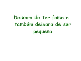 Deixara de ter fome e
também deixara de ser
pequena