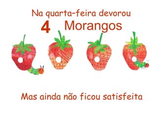 Na quarta–feira devorou4 MorangosMas ainda não ficou satisfeita