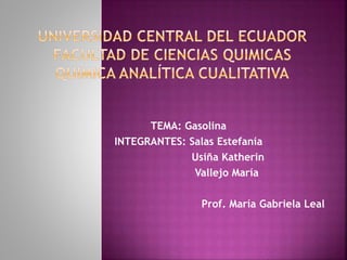 TEMA: Gasolina
INTEGRANTES: Salas Estefanía
Usiña Katherin
Vallejo María
Prof. María Gabriela Leal
 