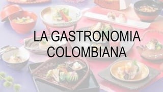 LA GASTRONOMIA
COLOMBIANA
 