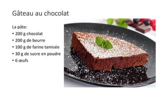 Gâteau au chocolat
La pâte:
• 200 g chocolat
• 200 g de beurre
• 100 g de farine tamisée
• 30 g de sucre en poudre
• 6 œufs
 