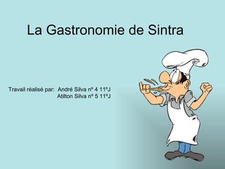 La  Gastronomie de Sintra Travail réalisé par:  André Silva nº 4 11ºJ   Atilton Silva nº 5 11ºJ 