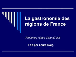 La gastronomie des régions de France Provence-Alpes-Côte d'Azur Fait par Laura Roig. 