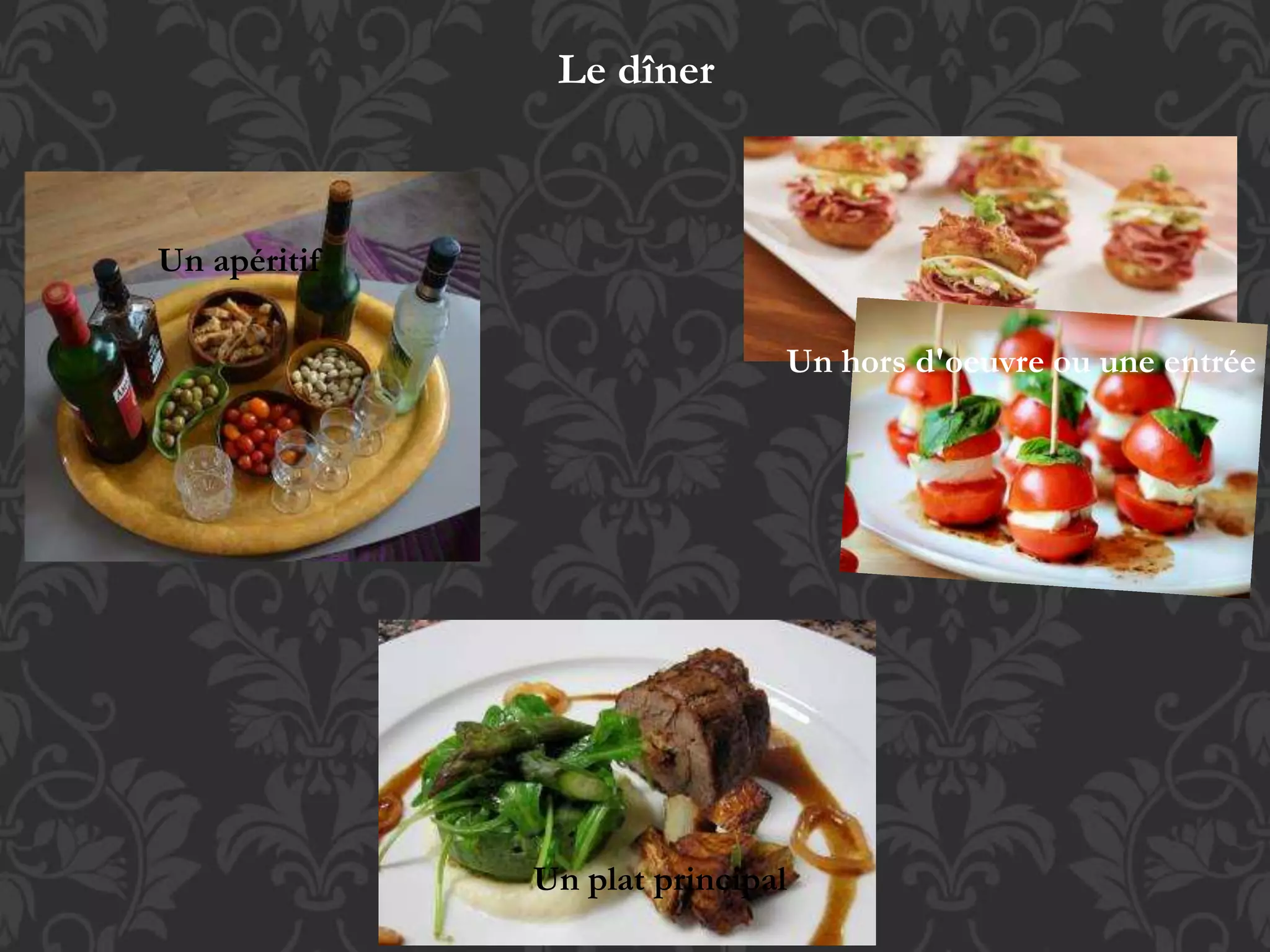 Le dîner
Un apéritif
Un plat principal
Un hors d'oeuvre ou une entrée
