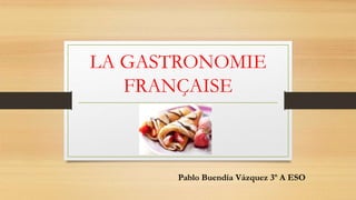 LA GASTRONOMIE
FRANÇAISE
Pablo Buendía Vázquez 3º A ESO
 