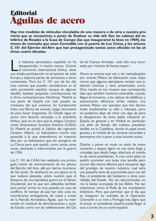 3
La industria aeronáutica española no ha
desaparecido, ni mucho menos. Gracias
al consorcio internacional Airbus, tiene
una amplia participación en proyectos de toda
Europa y exporta partes de aeronaves a otros
continentes. Pero los C 101 son de los últi-
mos aviones que pueden considerarse un di-
seño puramente español, aunque en algunos
detalles hubiese pequeñas contribuciones de
la firma norteamericana Northrop. Madrid es
una parte de España con más pasado ae-
ronáutico del que creemos. En Carabanchel
hubo una fábrica de aviones, luego reconverti-
da para hacer furgonetas. En Getafe sigue en
activo otra factoría vinculada a la antedicha
Airbus, que no es otra que la antigua Construc-
ciones Aeronáuticas Sociedad Anónima (CASA).
En Madrid se probó la Libélula del ingeniero
Cantero Villamil, un helicóptero mucho más
parecido a lo que entendemos en nuestros
días por un helicóptero que los autogiros de
La Cierva pero que quedó, como tantas otras
cosas, abortado e interrumpido por la guerra
de 1936.
Los C 101 de CASA han realizado una prolon-
gada misión de entrenamiento de los pilotos
del Ejército del Aire, allá por tierras murcianas
de San Javier. Se diseñaron en una época en la
que todavía planeaba sobre nuestro país el
fantasma de una hipotética guerra en el Sáhara
Occidental, por lo que son utilizables también
para portar armas no muy pesadas en caso de
conflicto. En tiempo de paz han sido unos ex-
traordinarios embajadores de metal a través
de la Patrulla Acrobática Águila, que ha inter-
venido en multitud de demostraciones y actos
de Estado como son las celebraciones del Día
de las Fuerzas Armadas –este año muy recor-
tadas por motivos de fuerza mayor–.
Ahora se anuncia que van a ser reemplazados
por aviones Pilatus de fabricación suiza. Espe-
remos que algunos ejemplares reciban una ju-
bilación honrosa y sean preservados como
Dios manda en los museos que corresponda,
idea que también hacemos extensible, cuando
llegue el momento, a las cabinas de teleférico y
automotores eléctricos arriba citados. Los
aviones Pilatus son aparatos que han demos-
trado ampliamente su valía y robustez, pero
no podemos dejar de mirar con algo de pena
la desaparición de tanto tejido industrial, en
España en general y en Madrid en particular.
Los jefes de Estado del mañana presidirán
desfiles en la Castellana, donde el papel prota-
gonista y la mirada de las cámaras nacionales y
extranjeras irán a parar a unos aviones suizos.
Diseñar y poner en vuelo un avión de entre-
namiento y ataque ligero es una tarea larga y
compleja que desde luego abarcaría el manda-
to de varios presidentes. A más corto plazo se
podría acometer una tarea más sencilla pero
no por ello menos efectiva para recuperar algo
del prestigio de nuestra industria, cual sería
una pequeña serie de automóviles para uso del
Rey, el presidente del Gobierno y otras auto-
ridades del Estado. No tan descomunales co-
mo la bestia acorazada de Joe Biden. No tan
ostentosos como el Rolls de los mandatarios
británicos. Pero que permitan que el día que
se inauguren las avenidas de la Operación
Chamartín o un tren a Portugal más digno que
el actual, un presidente español pueda llegar al
acto a bordo de un coche español.
Editorial
Águilas de acero
Hay tres modelos de vehículos vinculados de una manera o de otra a nuestra pro-
vincia que se encuentran a punto de finalizar su vida útil. Son las cabinas del te-
leférico de Rosales a la Casa de Campo (las que inauguraron la línea en 1969), los
trenes de montaña que unen Cercedilla con el puerto de Los Cotos, y los aviones
C 101 del Ejército del Aire que han protagonizado tantos actos oficiales en las úl-
timas cuatro décadas.
3
 