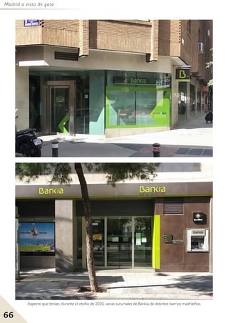 Madrid a vista de gato
66
Aspecto que tenían, durante el otoño de 2020, varias sucursales de Bankia de distintos barrios madrileños.
 