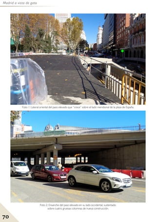 Madrid a vista de gato
70
Foto 1: Lateral oriental del paso elevado que “crece” sobre el lado meridional de la plaza de España.
Foto 2: Ensanche del paso elevado en su lado occidental, sustentado
sobre cuatro gruesas columnas de nueva construcción.
 