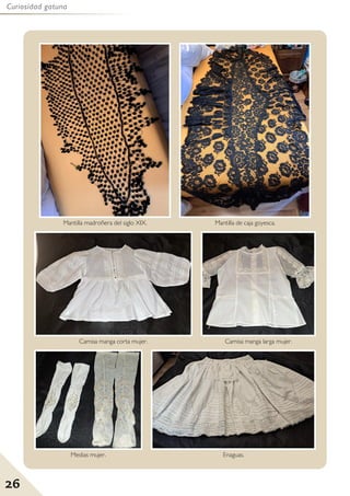 26
Curiosidad gatuna
Mantilla madroñera del siglo XIX. Mantilla de caja goyesca.
Camisa manga corta mujer. Camisa manga larga mujer.
Medias mujer. Enaguas.
 
