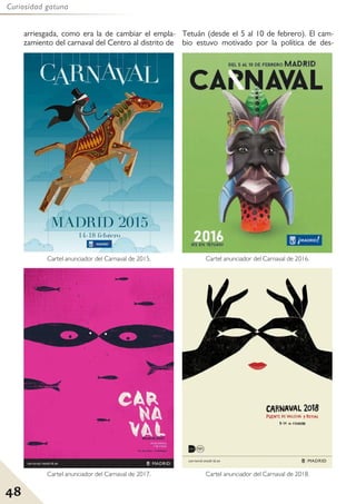 48
Curiosidad gatuna
arriesgada, como era la de cambiar el empla-
zamiento del carnaval del Centro al distrito de
Tetuán (desde el 5 al 10 de febrero). El cam-
bio estuvo motivado por la política de des-
Cartel anunciador del Carnaval de 2016.
Cartel anunciador del Carnaval de 2015.
Cartel anunciador del Carnaval de 2017. Cartel anunciador del Carnaval de 2018.
 