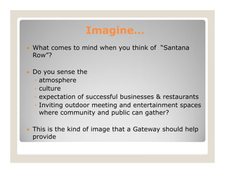 Imagine…
What comes to mind when you think of “Santana
Row”?

Do you sense the
◦ atmosphere
◦ culture
◦ expectation of suc...