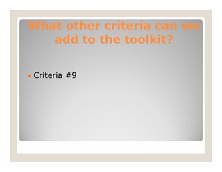 What other criteria can we
   add to the toolkit?

Criteria #9
 