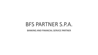 BFS PARTNER S.P.A.
BANKING AND FINANCIAL SERVICE PARTNER
 