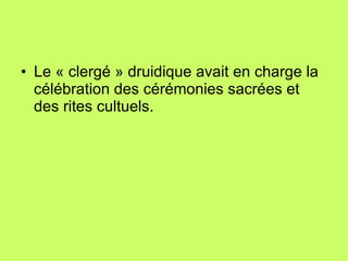 Le « clergé » druidique avait en charge la célébration des cérémonies sacrées et des rites cultuels . Les autres prérogatives des druides 