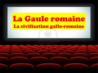 La Gaule romaine
La civilisation gallo-romaine
 