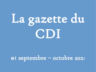 La gazette du
CDI
#1 septembre – octobre 2021
 