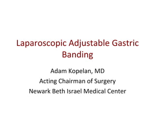 Laparoscopic Adjustable Gastric Banding Adam Kopelan, MD Acting Chairman of Surgery Newark Beth Israel Medical Center 