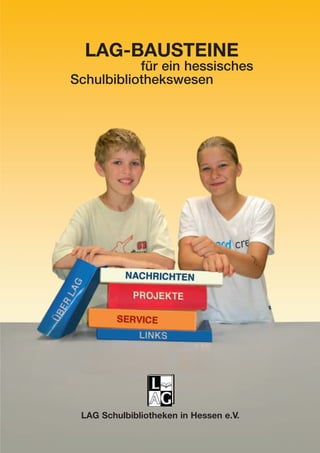 LAG-BAUSTEINE
für ein hessisches
Schulbibliothekswesen
LAG Schulbibliotheken in Hessen e.V.
 