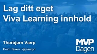 Lag ditt eget
Viva Learning innhold
Thorbjørn Værp
Point Taken | @vaerpn
 