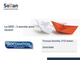 La GED : 3 secrets pour
réussir

Thomas Dechilly, CTO Sollan
25/03/2008

 