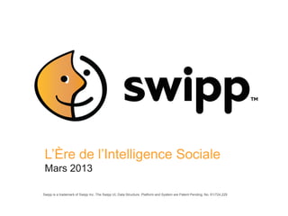L’Ère de l’Intelligence Sociale
 2013

Swipp is a trademark of Swipp Inc. The Swipp UI, Data Structure, Platform and System are Patent Pending, No. 61/724,229
 
