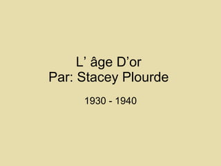L’ âge   D’or  Par: Stacey Plourde  1930 - 1940 